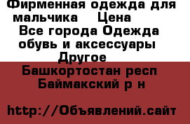 Фирменная одежда для мальчика  › Цена ­ 500 - Все города Одежда, обувь и аксессуары » Другое   . Башкортостан респ.,Баймакский р-н